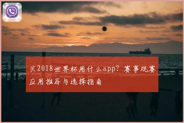 买2018世界杯用什么app？赛事观赛应用推荐与选择指南