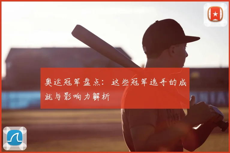 奥运冠军盘点：这些冠军选手的成就与影响力解析