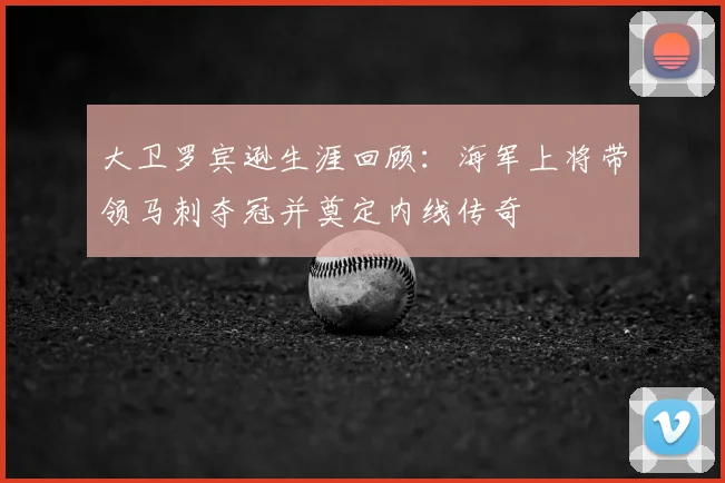 大卫罗宾逊生涯回顾：海军上将带领马刺夺冠并奠定内线传奇