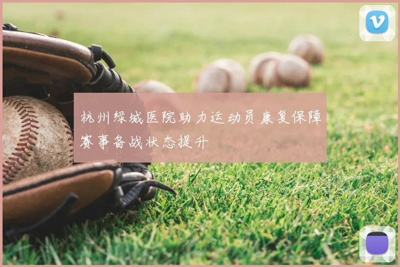 杭州绿城医院助力运动员康复保障赛事备战状态提升