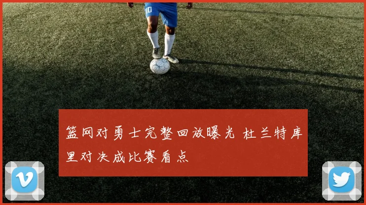 篮网对勇士完整回放曝光 杜兰特库里对决成比赛看点