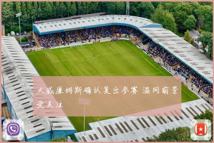 大威廉姆斯确认复出参赛 温网前景受关注