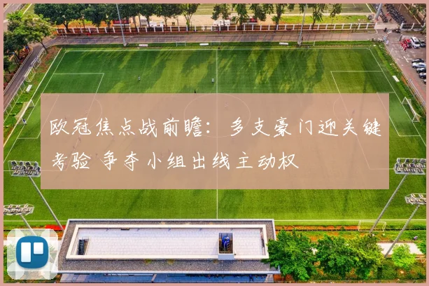 欧冠焦点战前瞻：多支豪门迎关键考验 争夺小组出线主动权