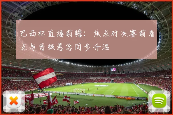 巴西杯直播前瞻：焦点对决赛前看点与晋级悬念同步升温