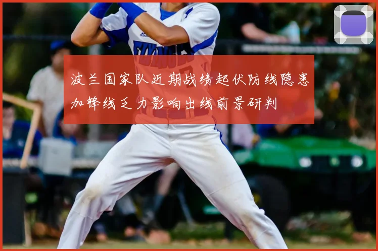 波兰国家队近期战绩起伏防线隐患加锋线乏力影响出线前景研判