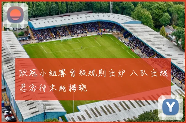 欧冠小组赛晋级规则出炉 八队出线悬念待末轮揭晓