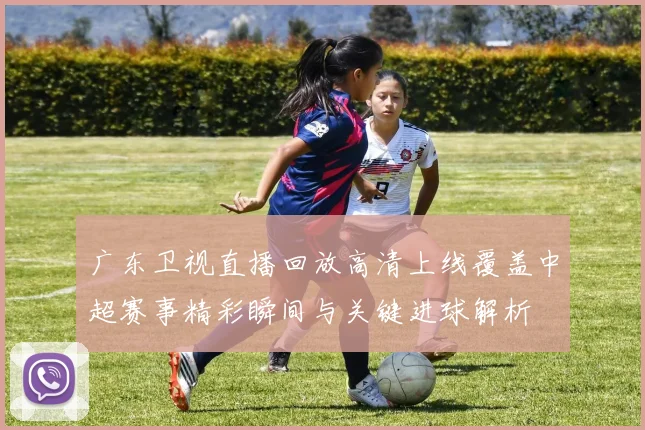 广东卫视直播回放高清上线覆盖中超赛事精彩瞬间与关键进球解析