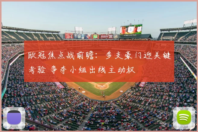 欧冠焦点战前瞻：多支豪门迎关键考验 争夺小组出线主动权