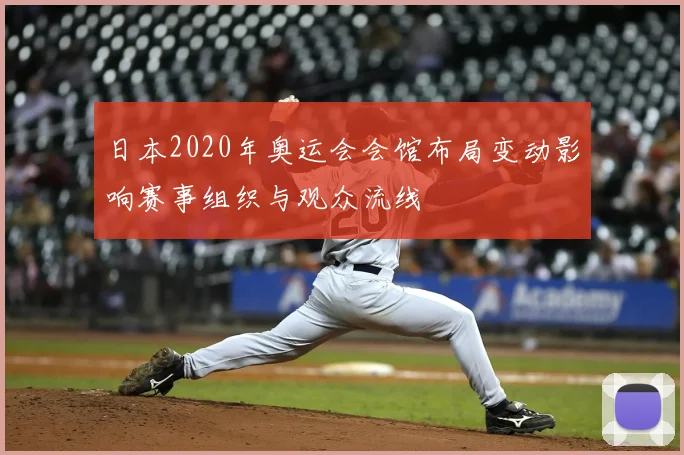 日本2020年奥运会会馆布局变动影响赛事组织与观众流线