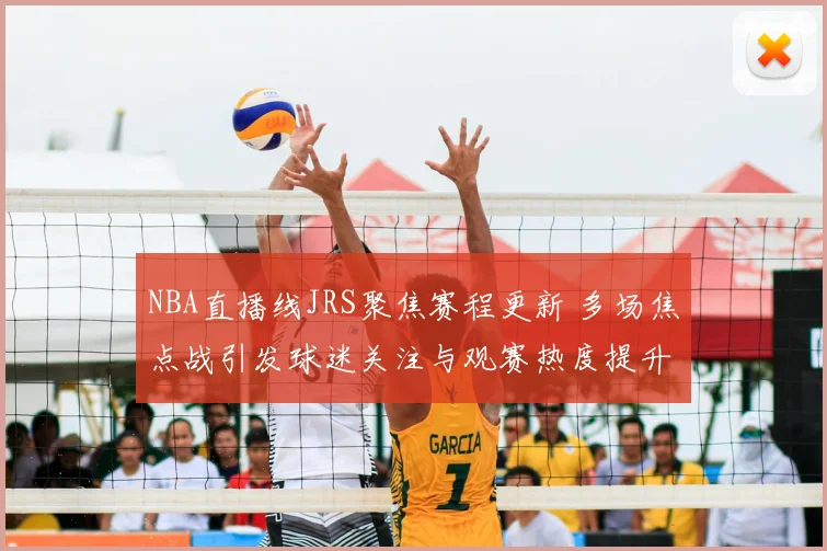 NBA直播线JRS聚焦赛程更新 多场焦点战引发球迷关注与观赛热度提升