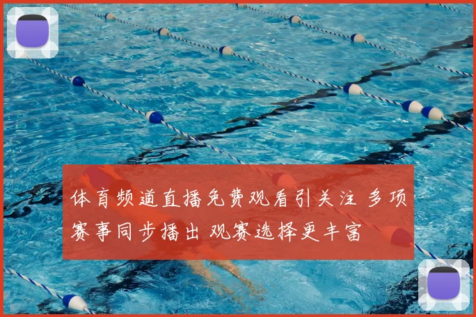 体育频道直播免费观看引关注 多项赛事同步播出 观赛选择更丰富