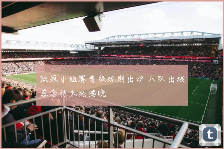 欧冠小组赛晋级规则出炉 八队出线悬念待末轮揭晓