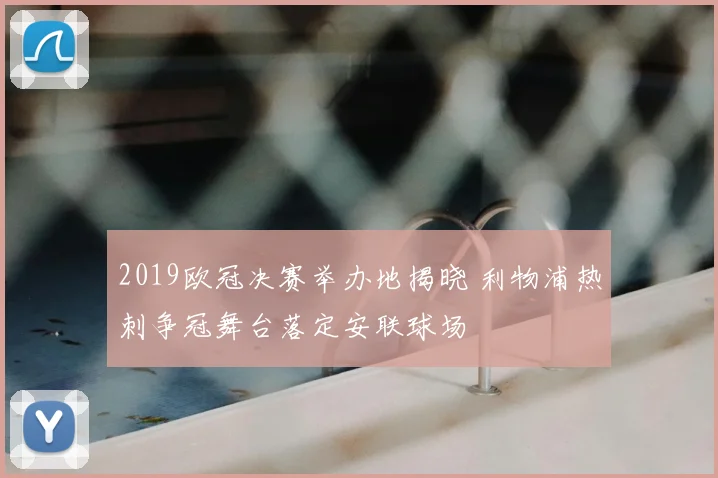 2019欧冠决赛举办地揭晓 利物浦热刺争冠舞台落定安联球场