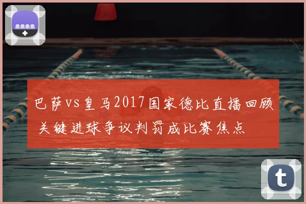 巴萨vs皇马2017国家德比直播回顾 关键进球争议判罚成比赛焦点