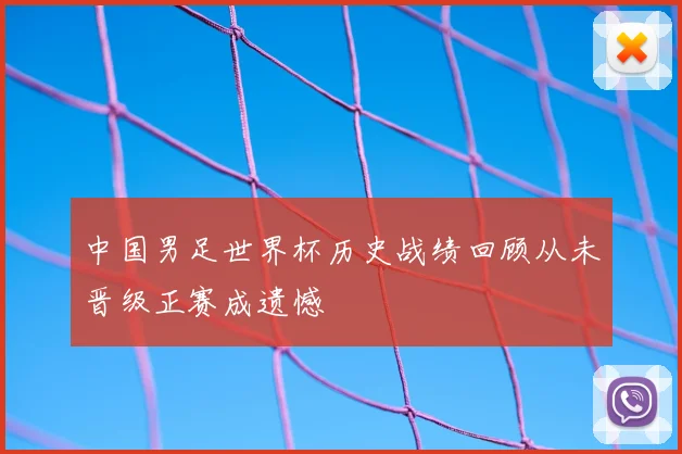 中国男足世界杯历史战绩回顾从未晋级正赛成遗憾