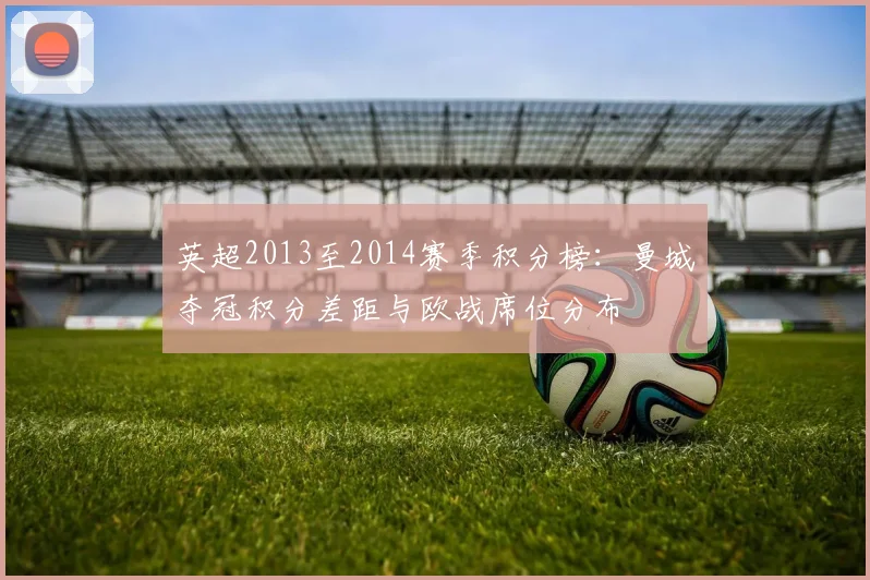 英超2013至2014赛季积分榜：曼城夺冠积分差距与欧战席位分布