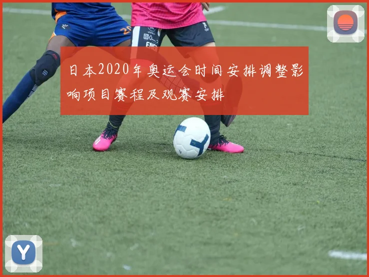 日本2020年奥运会时间安排调整影响项目赛程及观赛安排