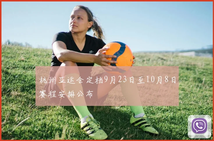 杭州亚运会定档9月23日至10月8日赛程安排公布