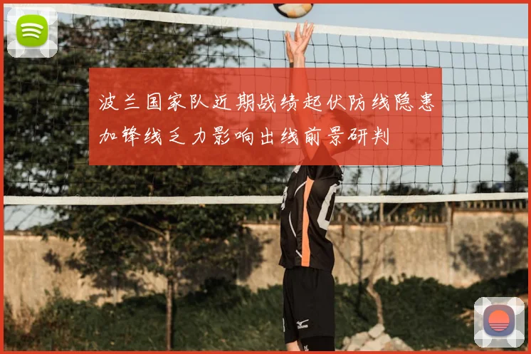 波兰国家队近期战绩起伏防线隐患加锋线乏力影响出线前景研判